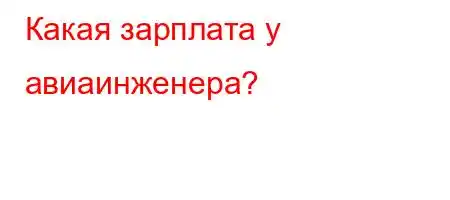 Какая зарплата у авиаинженера?